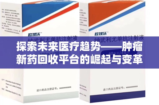 九江探索未来医疗趋势——肿瘤新药回收平台的崛起与变革
