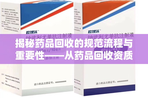 九江揭秘药品回收的规范流程与重要性——从药品回收资质查询开始