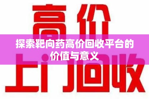 九江探索靶向药高价回收平台的价值与意义