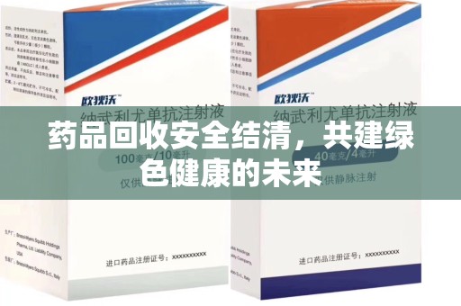 九江药品回收安全结清，共建绿色健康的未来