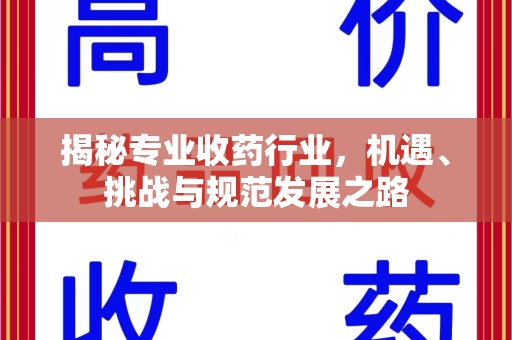 九江揭秘专业收药行业，机遇、挑战与规范发展之路