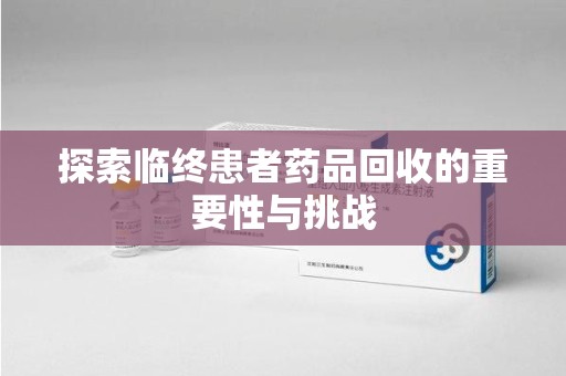 九江探索临终患者药品回收的重要性与挑战