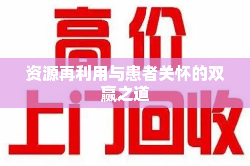 九江资源再利用与患者关怀的双赢之道