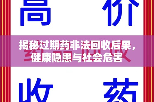 九江揭秘过期药非法回收后果，健康隐患与社会危害