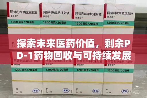 九江探索未来医药价值，剩余PD-1药物回收与可持续发展之路