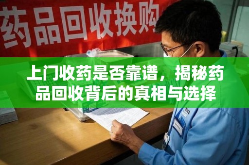 九江上门收药是否靠谱，揭秘药品回收背后的真相与选择