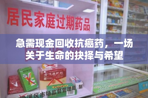 九江急需现金回收抗癌药，一场关于生命的抉择与希望
