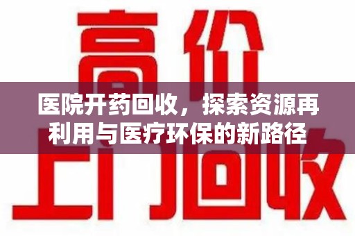 九江医院开药回收，探索资源再利用与医疗环保的新路径