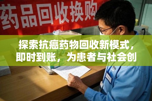 九江探索抗癌药物回收新模式，即时到账，为患者与社会创造双赢