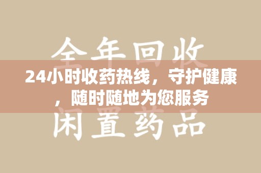 九江24小时收药热线，守护健康，随时随地为您服务