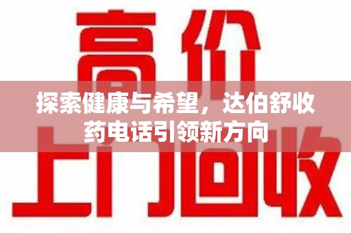 九江探索健康与希望，达伯舒收药电话引领新方向