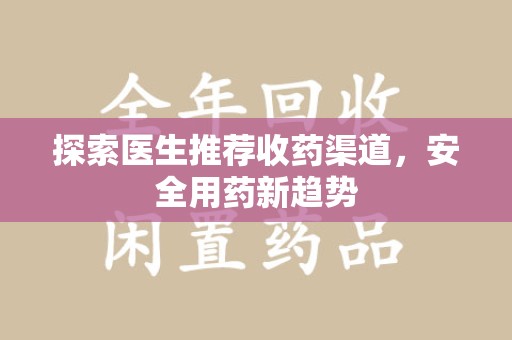 九江探索医生推荐收药渠道，安全用药新趋势