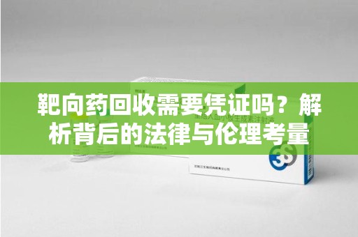 九江靶向药回收需要凭证吗？解析背后的法律与伦理考量