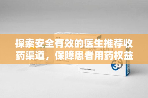 九江探索安全有效的医生推荐收药渠道，保障患者用药权益