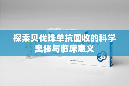 九江探索贝伐珠单抗回收的科学奥秘与临床意义