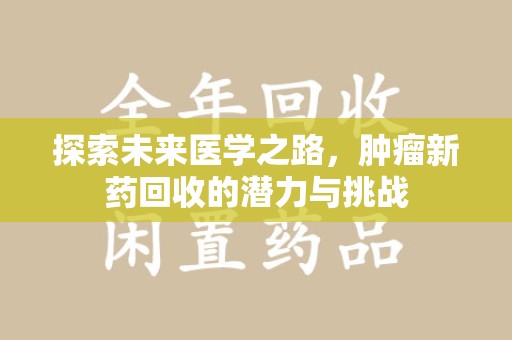 九江探索未来医学之路，肿瘤新药回收的潜力与挑战