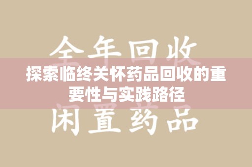 九江探索临终关怀药品回收的重要性与实践路径