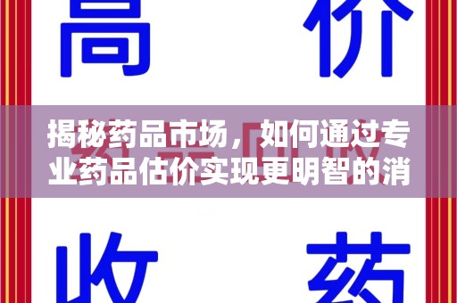 九江揭秘药品市场，如何通过专业药品估价实现更明智的消费决策