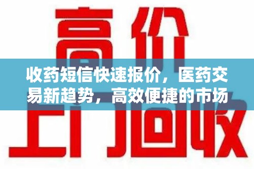 九江收药短信快速报价，医药交易新趋势，高效便捷的市场解决方案