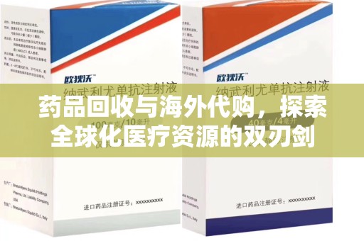 九江药品回收与海外代购，探索全球化医疗资源的双刃剑