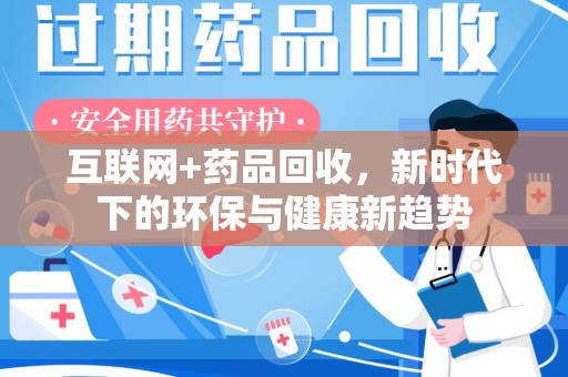 九江互联网+药品回收，新时代下的环保与健康新趋势