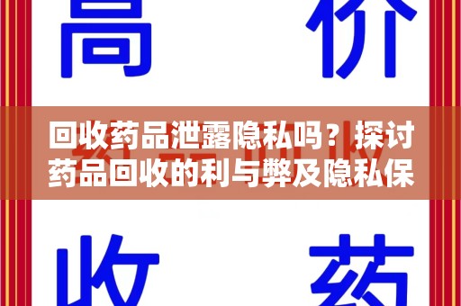 九江回收药品泄露隐私吗？探讨药品回收的利与弊及隐私保护措施