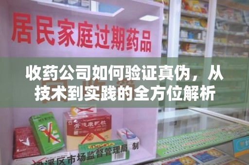 九江收药公司如何验证真伪，从技术到实践的全方位解析