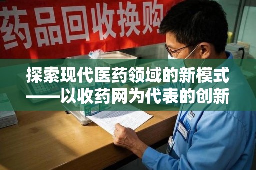 九江探索现代医药领域的新模式——以收药网为代表的创新平台