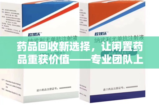 九江药品回收新选择，让闲置药品重获价值——专业团队上门收药服务