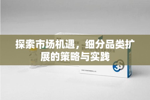 九江探索市场机遇，细分品类扩展的策略与实践