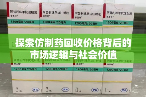 九江探索仿制药回收价格背后的市场逻辑与社会价值