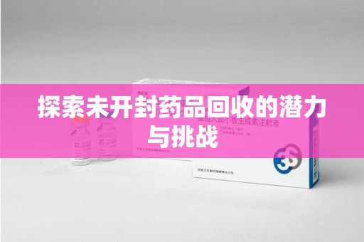 九江探索未开封药品回收的潜力与挑战