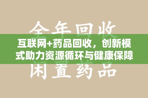九江互联网+药品回收，创新模式助力资源循环与健康保障