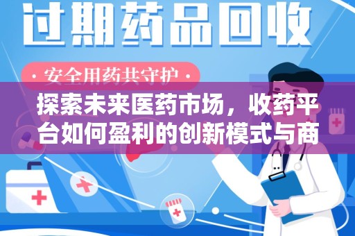 九江探索未来医药市场，收药平台如何盈利的创新模式与商业前景