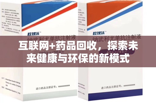 九江互联网+药品回收，探索未来健康与环保的新模式