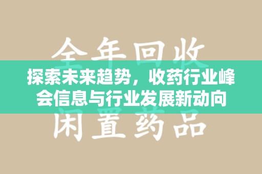 九江探索未来趋势，收药行业峰会信息与行业发展新动向