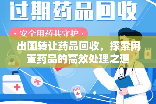 九江出国转让药品回收，探索闲置药品的高效处理之道