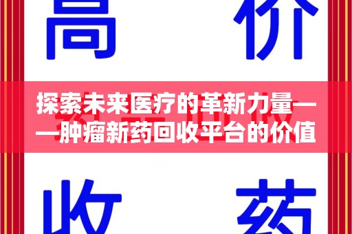九江探索未来医疗的革新力量——肿瘤新药回收平台的价值与前景