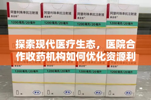 九江探索现代医疗生态，医院合作收药机构如何优化资源利用
