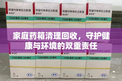 九江家庭药箱清理回收，守护健康与环境的双重责任