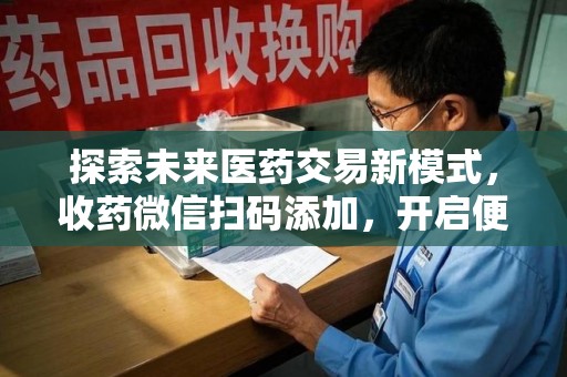 九江探索未来医药交易新模式，收药微信扫码添加，开启便捷新体验
