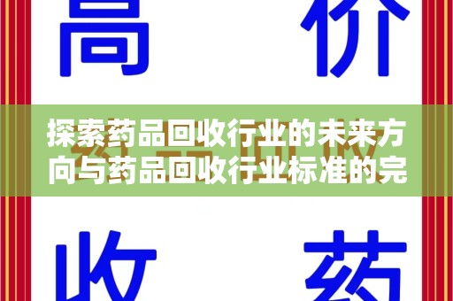 九江探索药品回收行业的未来方向与药品回收行业标准的完善