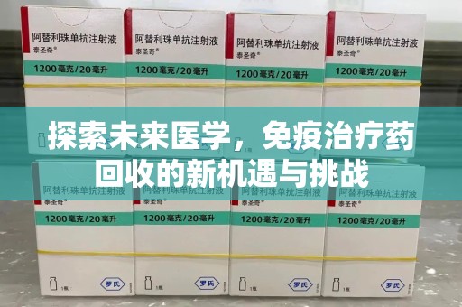 九江探索未来医学，免疫治疗药回收的新机遇与挑战
