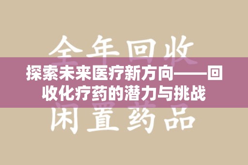 九江探索未来医疗新方向——回收化疗药的潜力与挑战