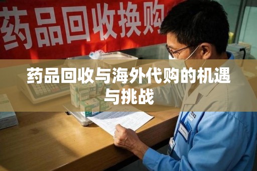 九江药品回收与海外代购的机遇与挑战