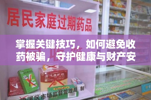 九江掌握关键技巧，如何避免收药被骗，守护健康与财产安全