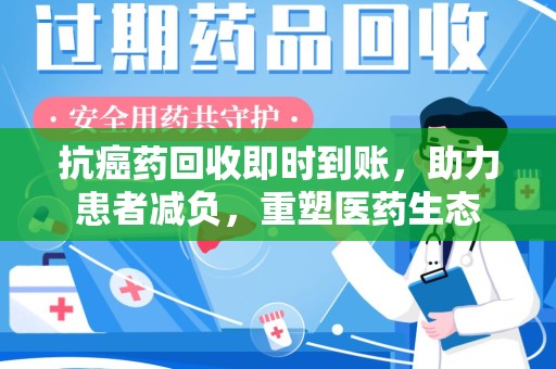 九江抗癌药回收即时到账，助力患者减负，重塑医药生态