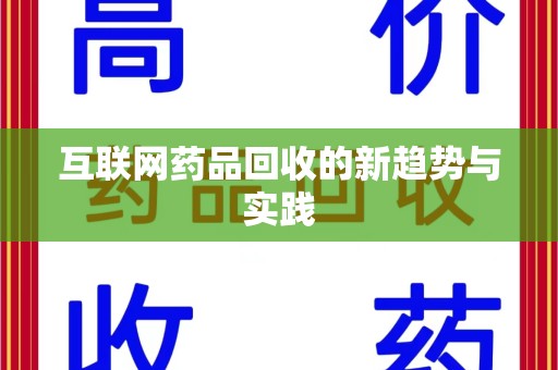 九江互联网药品回收的新趋势与实践