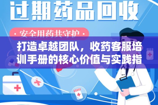 九江打造卓越团队，收药客服培训手册的核心价值与实践指南