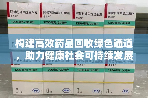 九江构建高效药品回收绿色通道，助力健康社会可持续发展